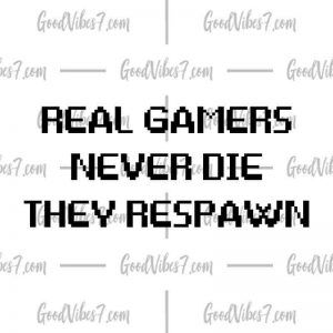 Real Gamers Never Die, They Respawn