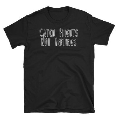 Catch Flights, Not Feelings T-shirt