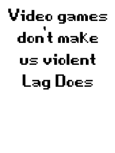 Video Games Don't Make Us Violent, Lag Does Print Design