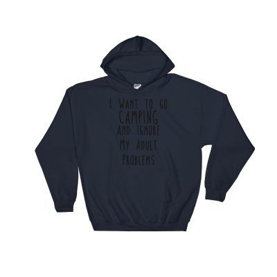 I Want To Go Camping And Ignore My Adult Problems Hoodies