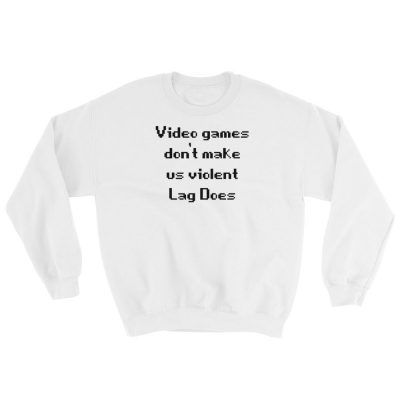 Video Games Don't Make Us Violent, Lag Does Sweatshirt