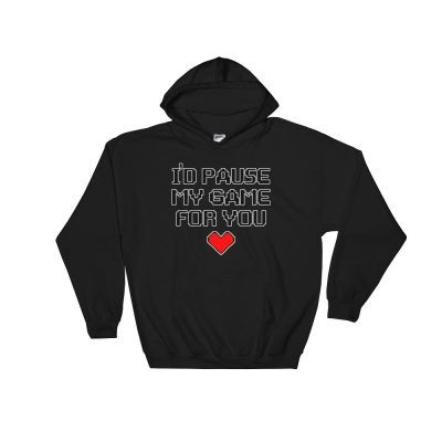 I'd Pause My Game For You Hoodie