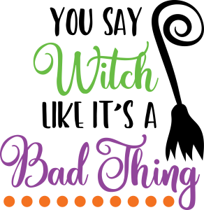 You Say Witch Like It's A Bad Thing Design For Print
