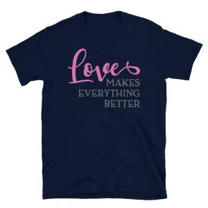 Love Makes Everything Better T-Shirt