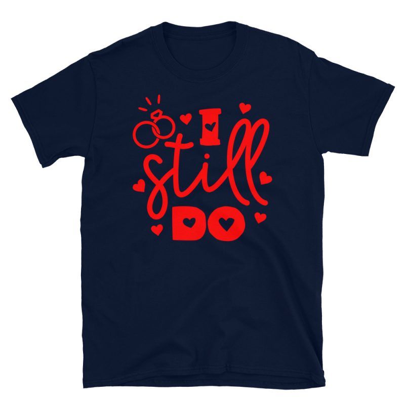 I Still Do T-Shirt | Valentine's Day Apparel Gifts | GoodVibes7