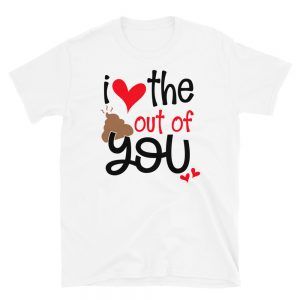 I Love The Poop Out Of You T-Shirt