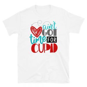 Ain't Got Time For Cupid T-Shirt