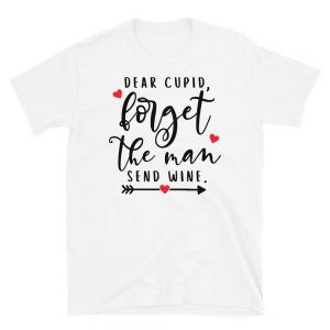 Dear Cupid, Forget The Man Send Wine T-Shirt