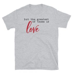 But The Greatest Of These Is Love T-Shirt
