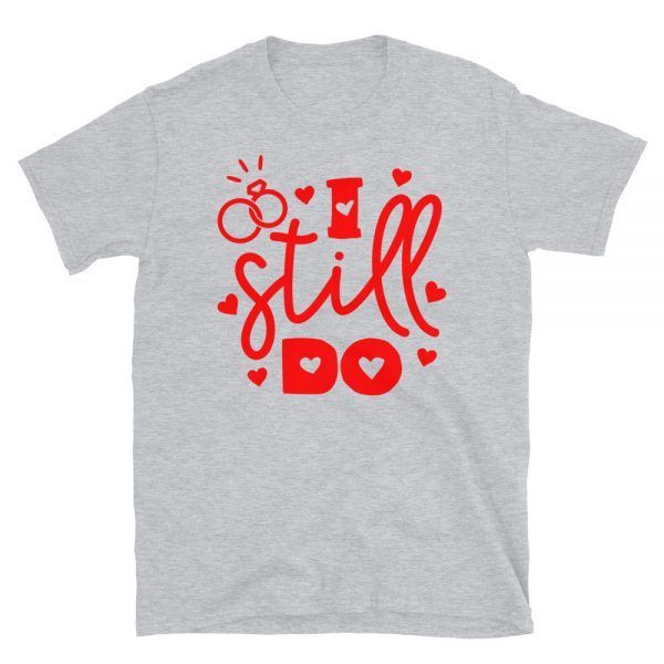 I Still Do T-Shirt | Valentine's Day Apparel Gifts | GoodVibes7