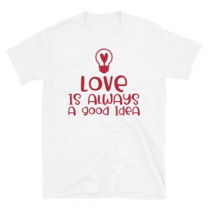 Love Is Always A Good Idea T-Shirt