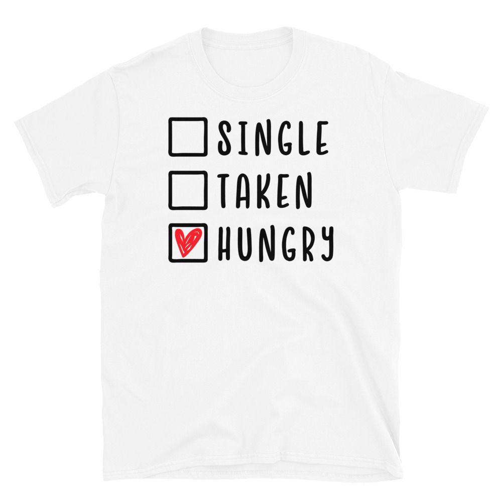 Single Taken Hungry T Shirt Funny Valentine S Day Apparel Goodvibes7