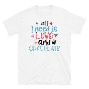 All I Need Is Love And Chocolate T-Shirt